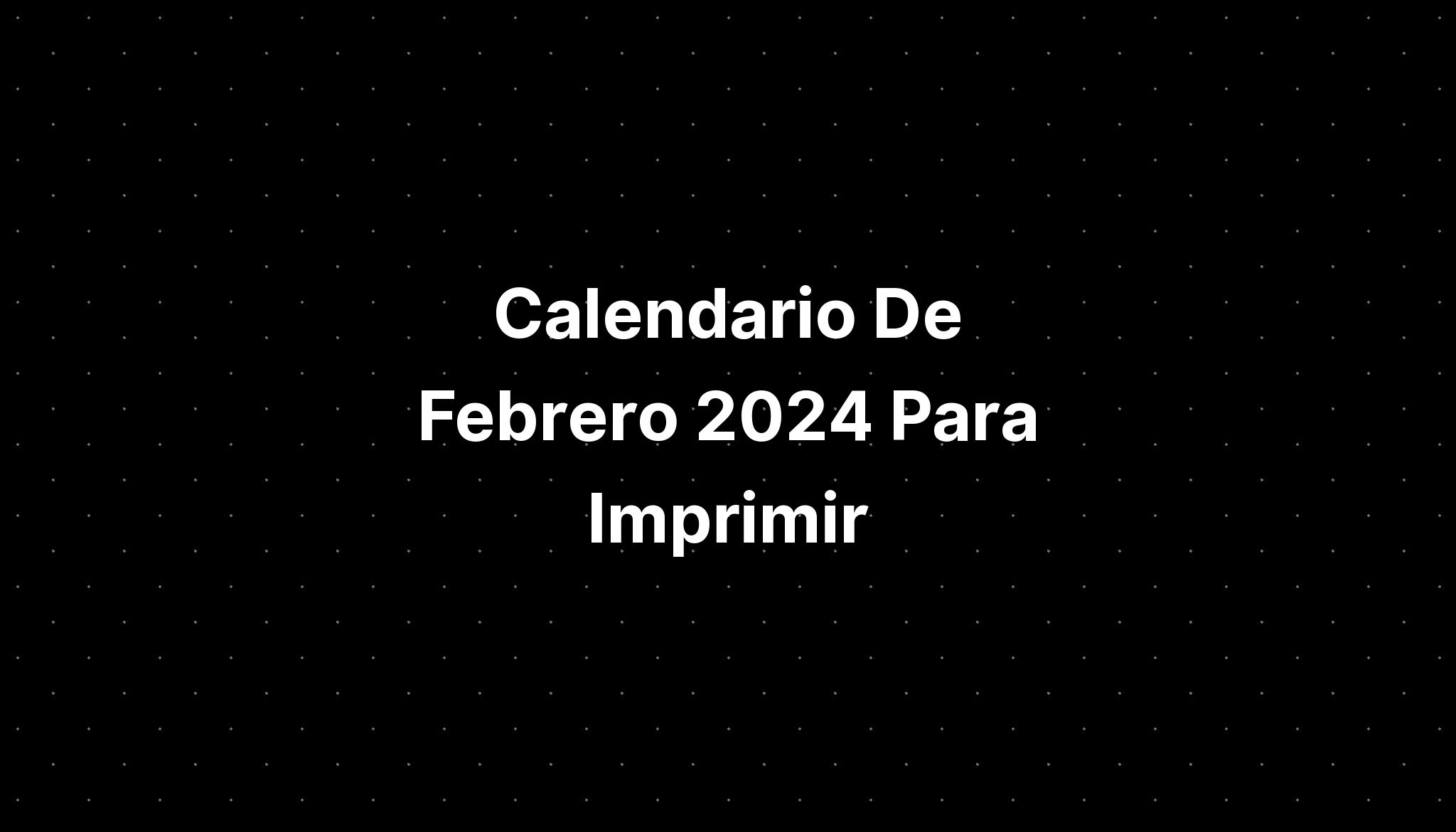 Calendario De Febrero 2024 Para Imprimir IMAGESEE